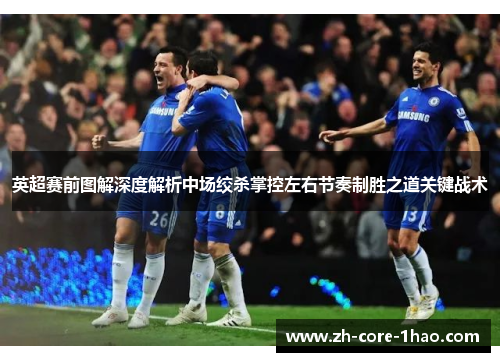 英超赛前图解深度解析中场绞杀掌控左右节奏制胜之道关键战术