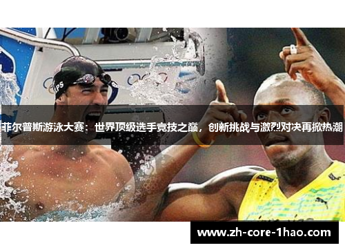 菲尔普斯游泳大赛：世界顶级选手竞技之巅，创新挑战与激烈对决再掀热潮