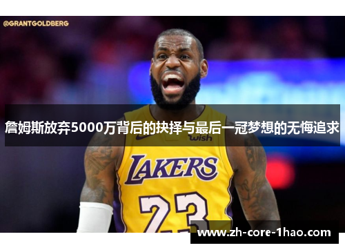 詹姆斯放弃5000万背后的抉择与最后一冠梦想的无悔追求 詹姆斯放弃5000万背后的抉择与最后一冠梦想的无悔追求