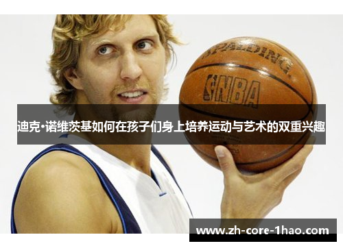 迪克·诺维茨基如何在孩子们身上培养运动与艺术的双重兴趣