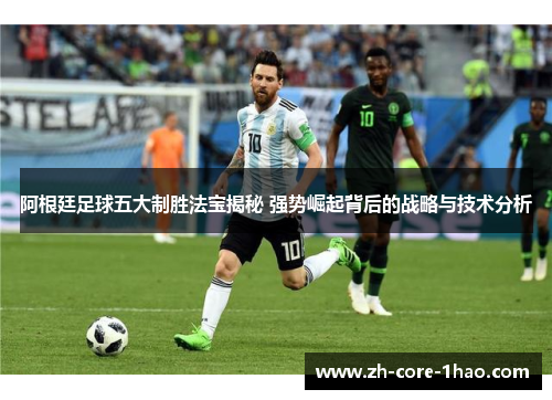 阿根廷足球五大制胜法宝揭秘 强势崛起背后的战略与技术分析 阿根廷足球五大制胜法宝揭秘 强势崛起背后的战略与技术分析