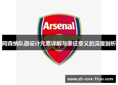 阿森纳队徽设计元素详解与象征意义的深度剖析