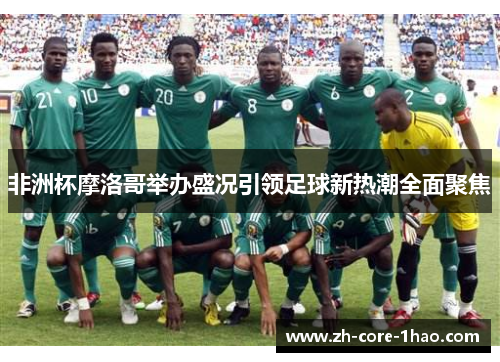非洲杯摩洛哥举办盛况引领足球新热潮全面聚焦