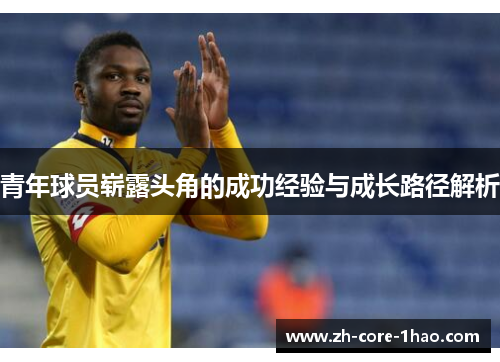 青年球员崭露头角的成功经验与成长路径解析 青年球员崭露头角的成功经验与成长路径解析