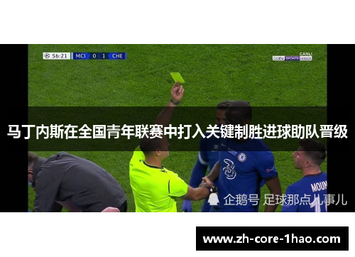 马丁内斯在全国青年联赛中打入关键制胜进球助队晋级 马丁内斯在全国青年联赛中打入关键制胜进球助队晋级