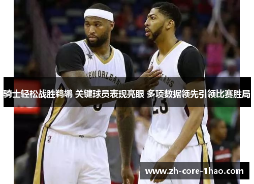 骑士轻松战胜鹈鹕 关键球员表现亮眼 多项数据领先引领比赛胜局
