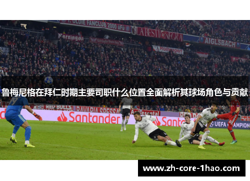 鲁梅尼格在拜仁时期主要司职什么位置全面解析其球场角色与贡献